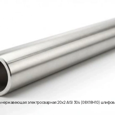 Труба нержавеющая электросварная 20х2 AISI 304 (08Х18Н10) шлифованная