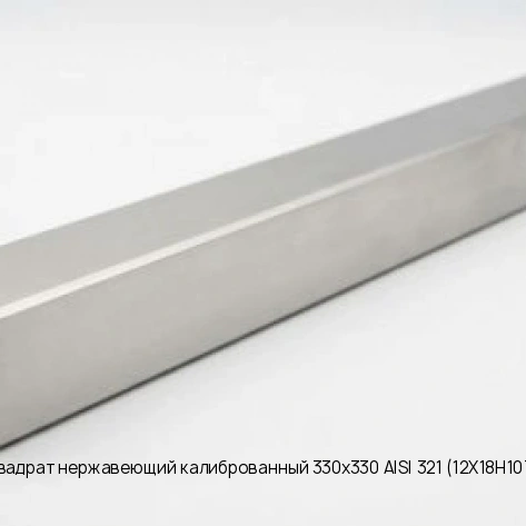 Квадрат нержавеющий калиброванный 330х330 AISI 321 (12Х18Н10Т)